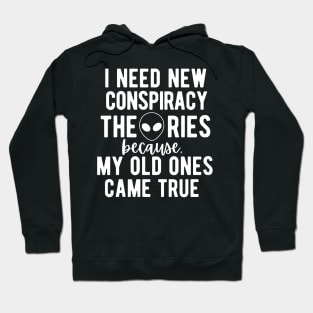 I Need New Conspiracy Theories Because All My Old Ones Came True! Hoodie